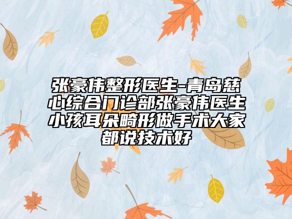张豪伟整形医生-青岛慈心综合门诊部张豪伟医生小孩耳朵畸形做手术大家都说技术好