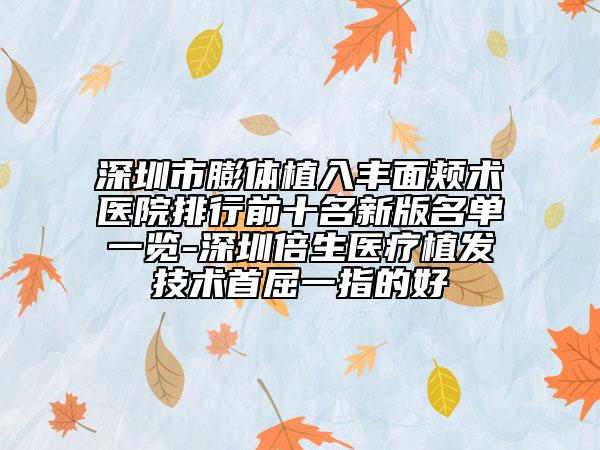 深圳市膨体植入丰面颊术医院排行前十名新版名单一览-深圳倍生医疗植发技术首屈一指的好