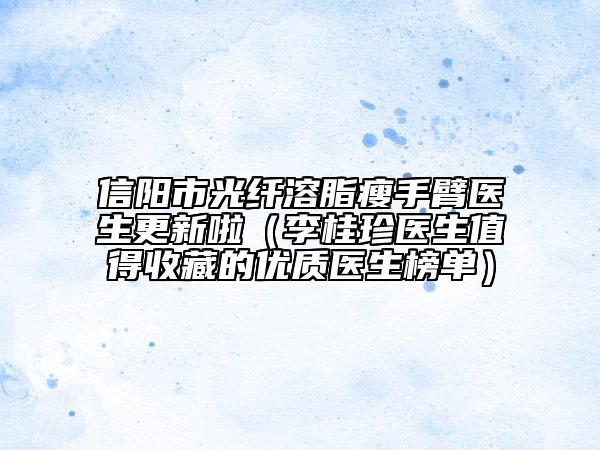 信阳市光纤溶脂瘦手臂医生更新啦（李桂珍医生值得收藏的优质医生榜单）