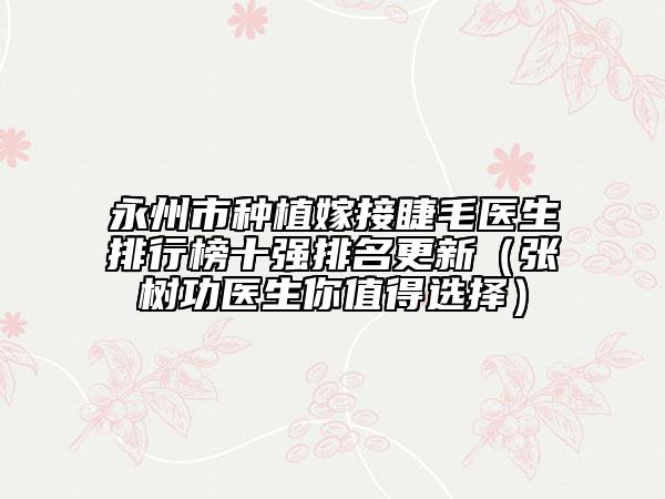 永州市种植嫁接睫毛医生排行榜十强排名更新（张树功医生你值得选择）