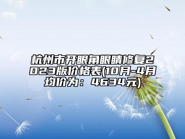 杭州市开眼角眼睛修复2023版价格表(10月-4月均价为：4634元)