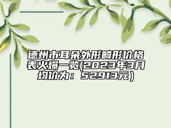 德州市耳朵外形畸形价格表火爆一览(2023年3月均价为：52913元）