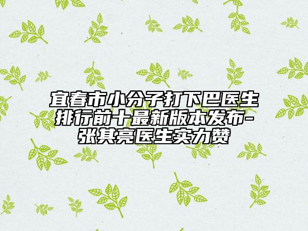 宜春市小分子打下巴医生排行前十最新版本发布-张其亮医生实力赞