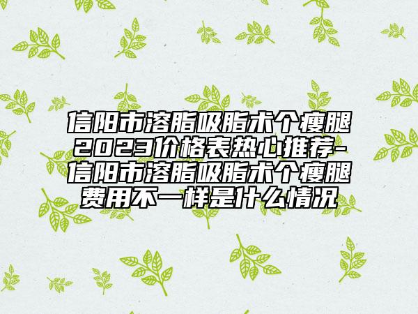信阳市溶脂吸脂术个瘦腿2023价格表热心推荐-信阳市溶脂吸脂术个瘦腿费用不一样是什么情况