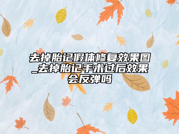 去掉胎记假体修复效果图_去掉胎记手术过后效果会反弹吗