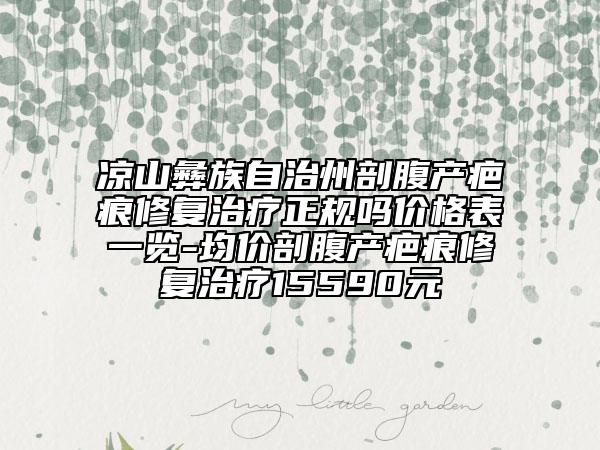 凉山彝族自治州剖腹产疤痕修复治疗正规吗价格表一览-均价剖腹产疤痕修复治疗15590元