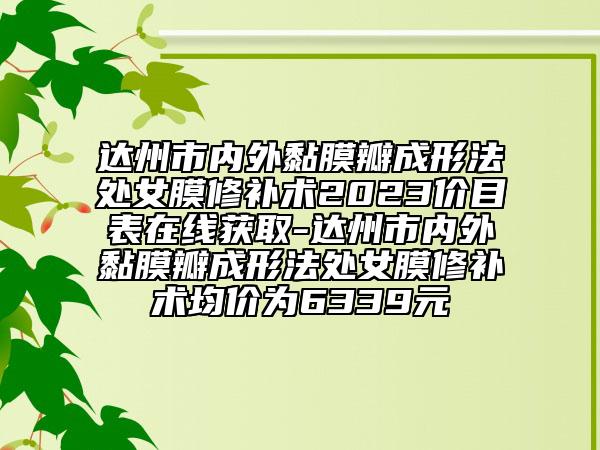 达州市内外黏膜瓣成形法处女膜修补术2023价目表在线获取-达州市内外黏膜瓣成形法处女膜修补术均价为6339元