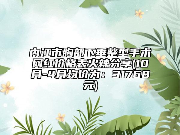 内江市胸部下垂整型手术网红价格表火辣分享(10月-4月均价为：31768元)