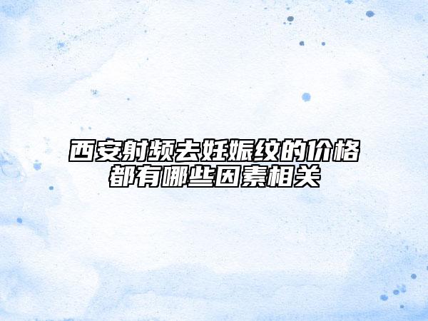 西安射频去妊娠纹的价格都有哪些因素相关