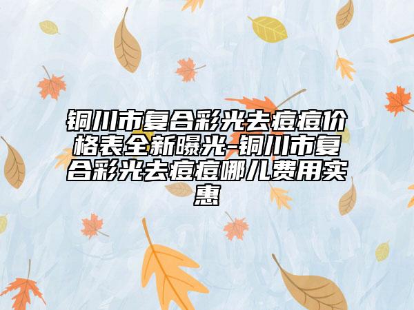 铜川市复合彩光去痘痘价格表全新曝光-铜川市复合彩光去痘痘哪儿费用实惠