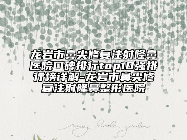 龙岩市鼻尖修复注射隆鼻医院口碑排行top10强排行榜详解-龙岩市鼻尖修复注射隆鼻整形医院