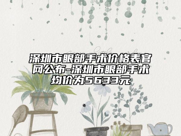 深圳市眼部手术价格表官网公布-深圳市眼部手术均价为5633元