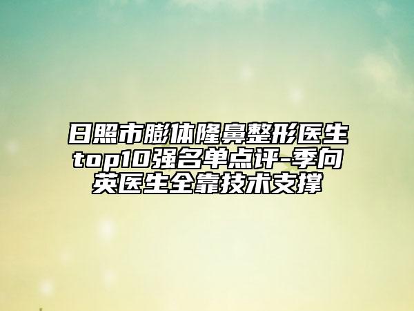 日照市膨体隆鼻整形医生top10强名单点评-季向英医生全靠技术支撑