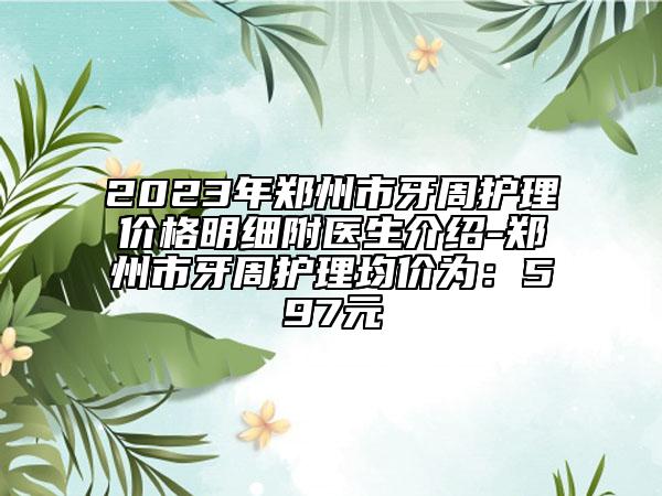 2023年郑州市牙周护理价格明细附医生介绍-郑州市牙周护理均价为：597元