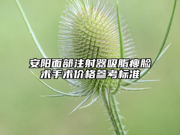 安阳面部注射器吸脂瘦脸术手术价格参考标准