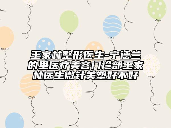王家林整形医生-宁德兰的里医疗美容门诊部王家林医生微针美塑好不好