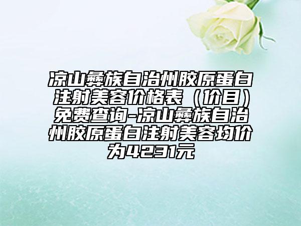 凉山彝族自治州胶原蛋白注射美容价格表（价目）免费查询-凉山彝族自治州胶原蛋白注射美容均价为4231元