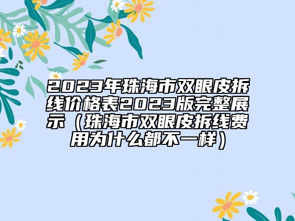 2023年珠海市双眼皮拆线价格表2023版完整展示（珠海市双眼皮拆线费用为什么都不一样）