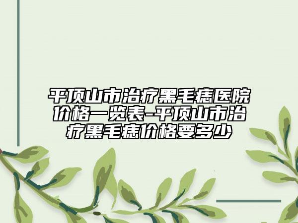 平顶山市治疗黑毛痣医院价格一览表-平顶山市治疗黑毛痣价格要多少