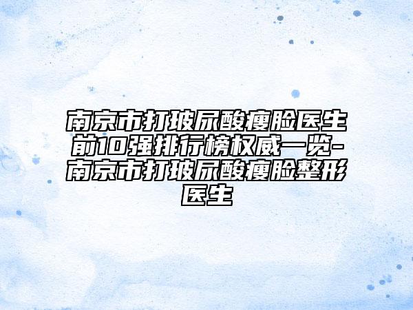 南京市打玻尿酸瘦脸医生前10强排行榜权威一览-南京市打玻尿酸瘦脸整形医生