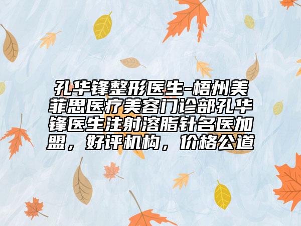 孔华锋整形医生-梧州美菲思医疗美容门诊部孔华锋医生注射溶脂针名医加盟，好评机构，价格公道