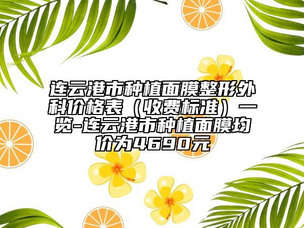 连云港市种植面膜整形外科价格表（收费标准）一览-连云港市种植面膜均价为4690元