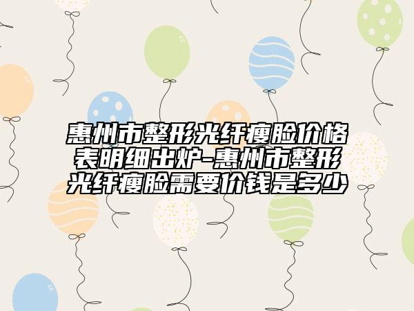 惠州市整形光纤瘦脸价格表明细出炉-惠州市整形光纤瘦脸需要价钱是多少