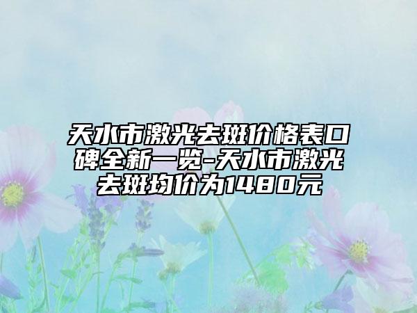 天水市激光去斑价格表口碑全新一览-天水市激光去斑均价为1480元