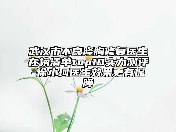武汉市不良隆胸修复医生在榜清单top10实力测评-徐小珂医生效果更有保障