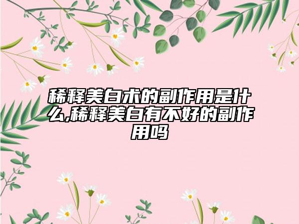 稀释美白术的副作用是什么,稀释美白有不好的副作用吗