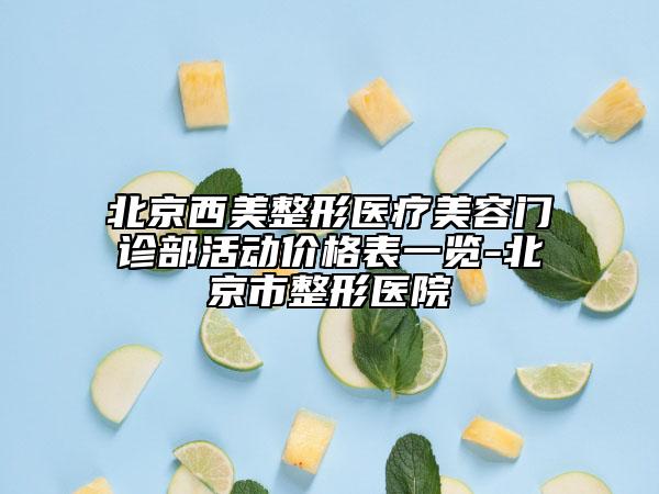 北京西美整形医疗美容门诊部活动价格表一览-北京市整形医院