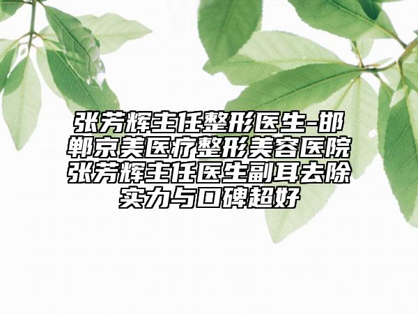 张芳辉主任整形医生-邯郸京美医疗整形美容医院张芳辉主任医生副耳去除实力与口碑超好