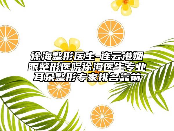 徐海整形医生-连云港媚眼整形医院徐海医生专业耳朵整形专家排名靠前
