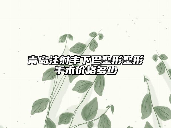 青岛注射丰下巴整形整形手术价格多少