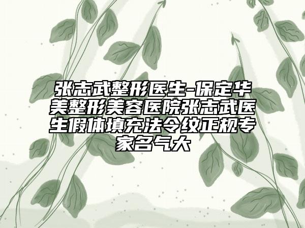 张志武整形医生-保定华美整形美容医院张志武医生假体填充法令纹正规专家名气大