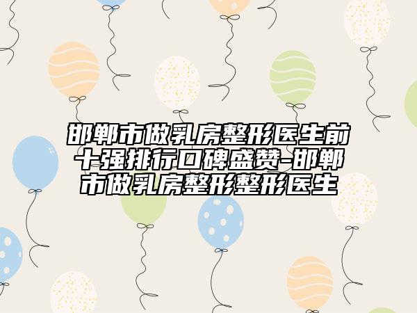 邯郸市做乳房整形医生前十强排行口碑盛赞-邯郸市做乳房整形整形医生