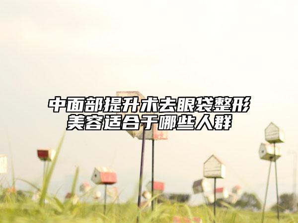 中面部提升术去眼袋整形美容适合于哪些人群
