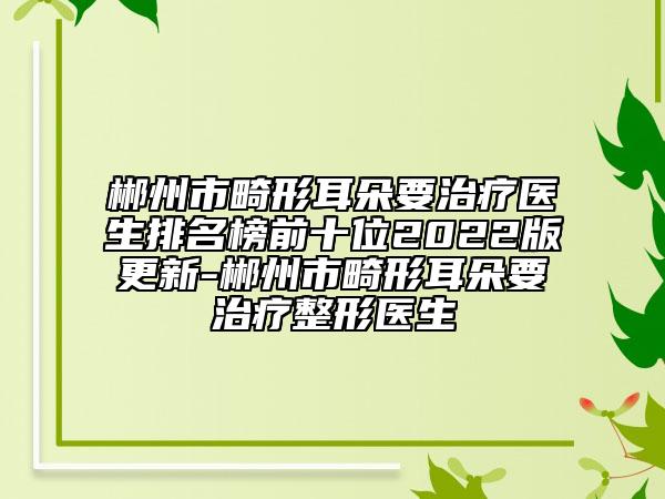 郴州市畸形耳朵要治疗医生排名榜前十位2022版更新-郴州市畸形耳朵要治疗整形医生