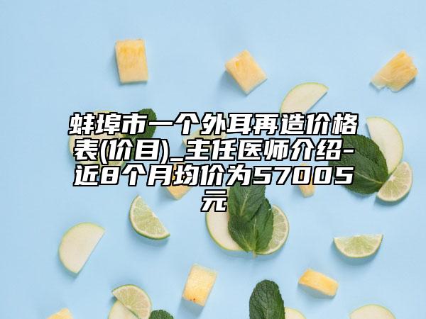 蚌埠市一个外耳再造价格表(价目)_主任医师介绍-近8个月均价为57005元