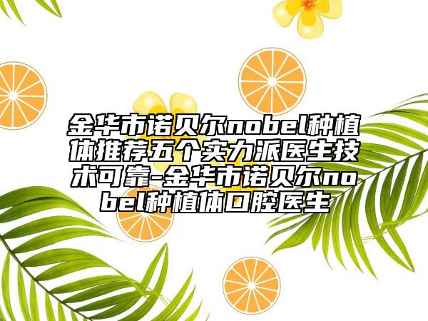 金华市诺贝尔nobel种植体推荐五个实力派医生技术可靠-金华市诺贝尔nobel种植体口腔医生