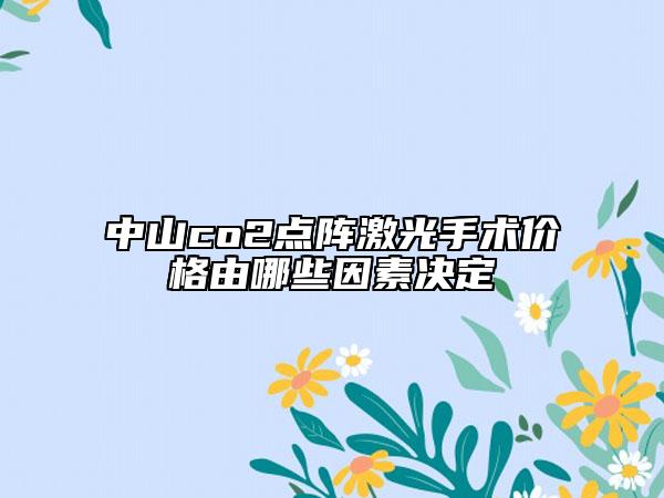 中山co2点阵激光手术价格由哪些因素决定