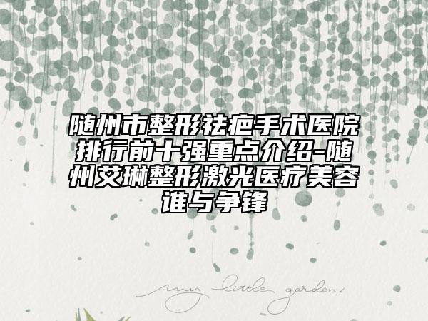 随州市整形祛疤手术医院排行前十强重点介绍-随州艾琳整形激光医疗美容谁与争锋