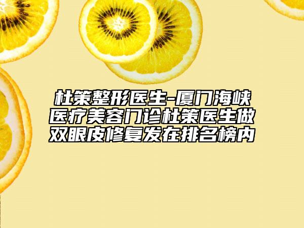 杜策整形医生-厦门海峡医疗美容门诊杜策医生做双眼皮修复发在排名榜内
