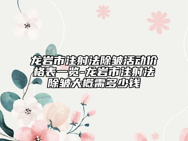 龙岩市注射法除皱活动价格表一览-龙岩市注射法除皱大概需多少钱