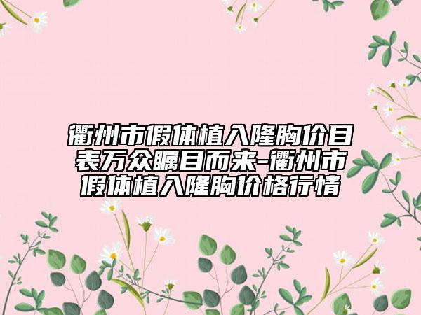 衢州市假体植入隆胸价目表万众瞩目而来-衢州市假体植入隆胸价格行情