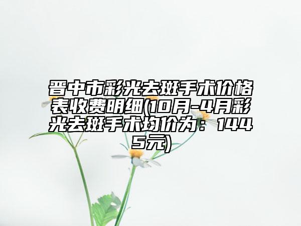 晋中市彩光去斑手术价格表收费明细(10月-4月彩光去斑手术均价为：1445元)