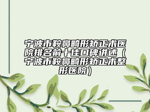 宁波市鞍鼻畸形矫正术医院排名前十佳口碑讲述（宁波市鞍鼻畸形矫正术整形医院）