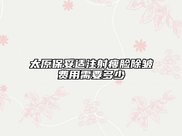 太原保妥适注射瘦脸除皱费用需要多少