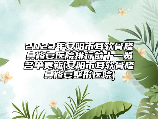 2023年安阳市耳软骨隆鼻修复医院排行前十一览名单更新(安阳市耳软骨隆鼻修复整形医院)