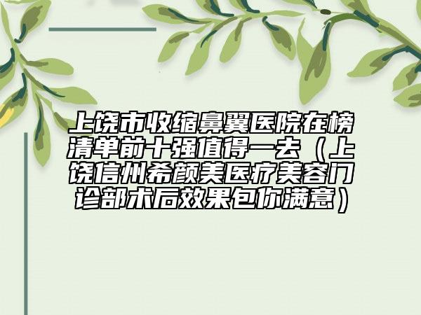 上饶市收缩鼻翼医院在榜清单前十强值得一去（上饶信州希颜美医疗美容门诊部术后效果包你满意）